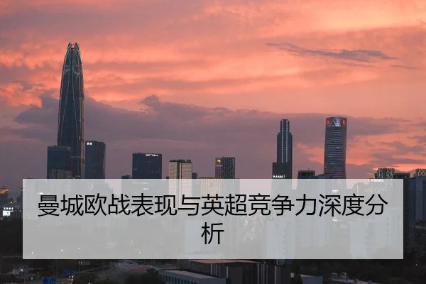 曼城欧战表现与英超竞争力深度分析